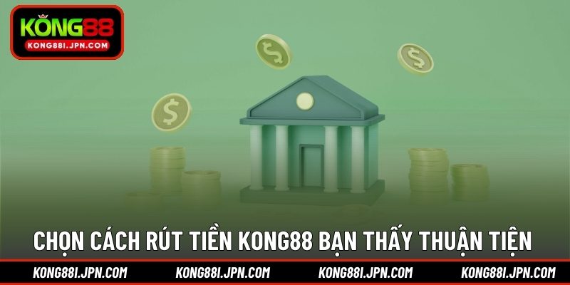 Chọn cách rút tiền KONG88 bạn thấy thuận tiện 