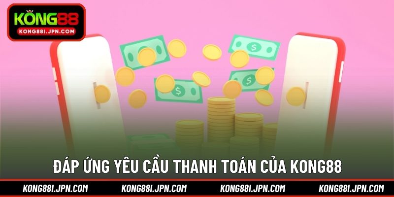 Đáp ứng yêu cầu thanh toán của KONG88