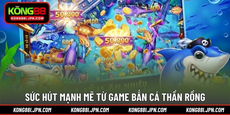 Sức hút mạnh mẽ từ game Bắn Cá Thần Rồng