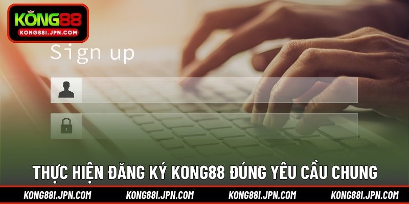 Thực hiện đăng ký KONG88 đúng yêu cầu chung